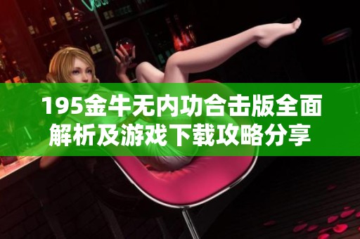 195金牛无内功合击版全面解析及游戏下载攻略分享