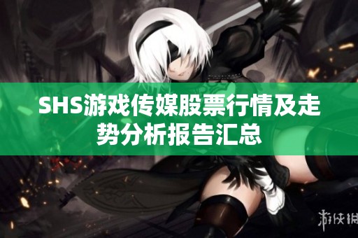 SHS游戏传媒股票行情及走势分析报告汇总