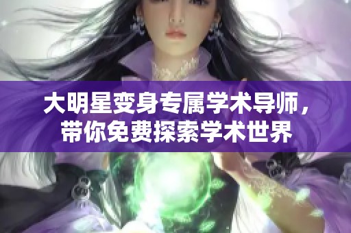 大明星变身专属学术导师，带你免费探索学术世界