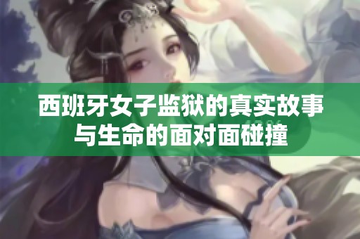 西班牙女子监狱的真实故事与生命的面对面碰撞