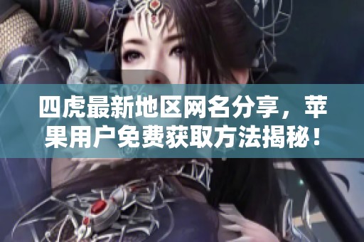 四虎最新地区网名分享，苹果用户免费获取方法揭秘！