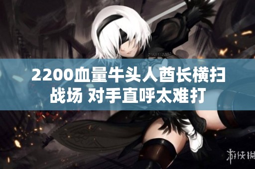 2200血量牛头人酋长横扫战场 对手直呼太难打
