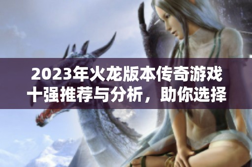 2023年火龙版本传奇游戏十强推荐与分析，助你选择最佳体验