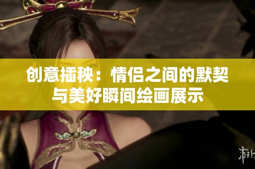 创意插秧：情侣之间的默契与美好瞬间绘画展示
