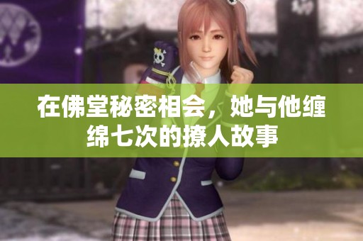 在佛堂秘密相会，她与他缠绵七次的撩人故事