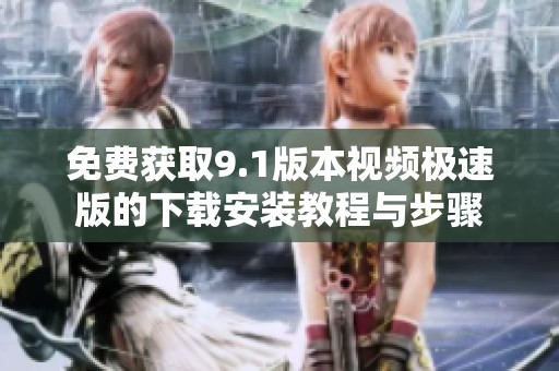 免费获取9.1版本视频极速版的下载安装教程与步骤