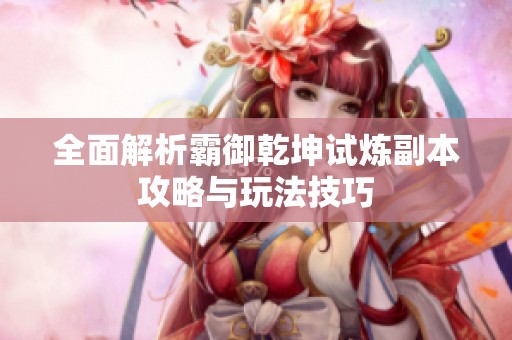 全面解析霸御乾坤试炼副本攻略与玩法技巧