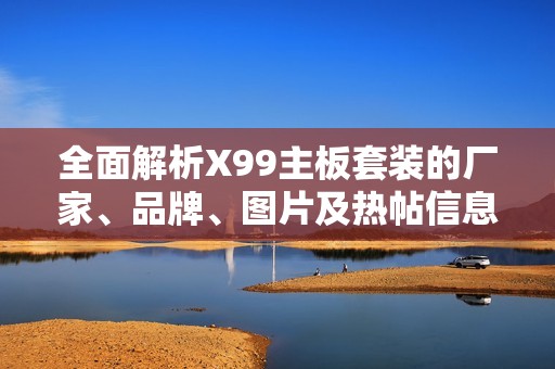 全面解析X99主板套装的厂家、品牌、图片及热帖信息