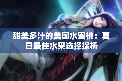 甜美多汁的美国水蜜桃：夏日最佳水果选择探析
