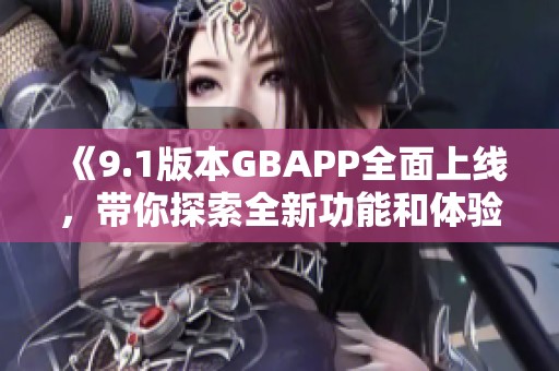 《9.1版本GBAPP全面上线，带你探索全新功能和体验》