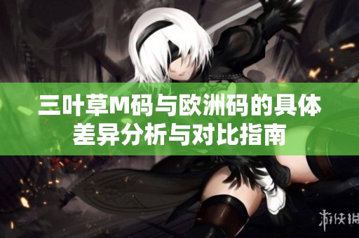 三叶草M码与欧洲码的具体差异分析与对比指南