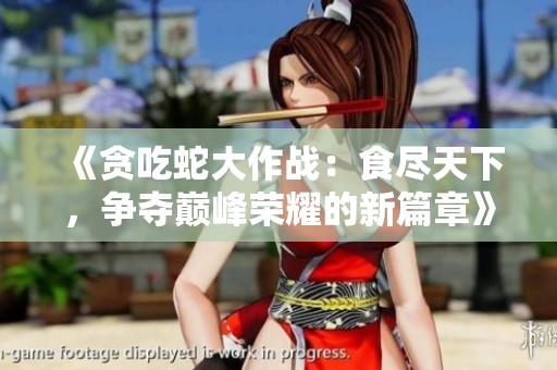 《贪吃蛇大作战：食尽天下，争夺巅峰荣耀的新篇章》