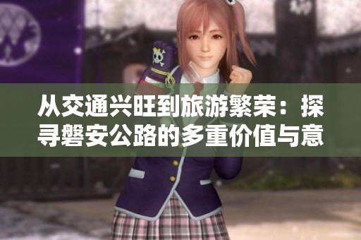 从交通兴旺到旅游繁荣：探寻磐安公路的多重价值与意义
