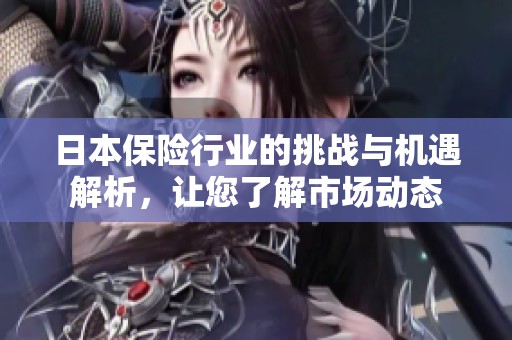 日本保险行业的挑战与机遇解析，让您了解市场动态