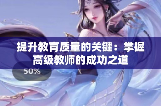 提升教育质量的关键：掌握高级教师的成功之道