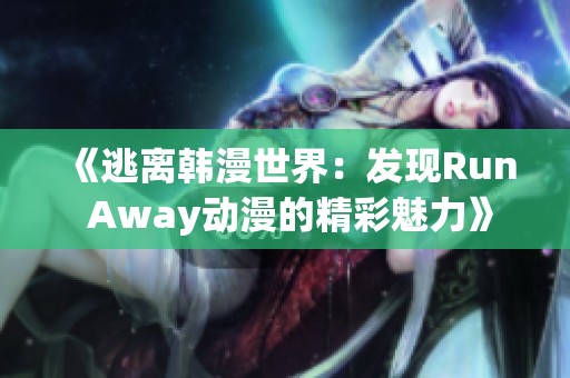 《逃离韩漫世界：发现Run Away动漫的精彩魅力》