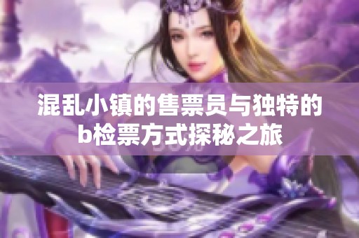 混乱小镇的售票员与独特的b检票方式探秘之旅
