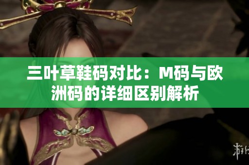 三叶草鞋码对比：M码与欧洲码的详细区别解析