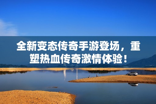 全新变态传奇手游登场，重塑热血传奇激情体验！