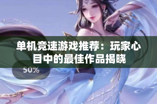 单机竞速游戏推荐：玩家心目中的最佳作品揭晓