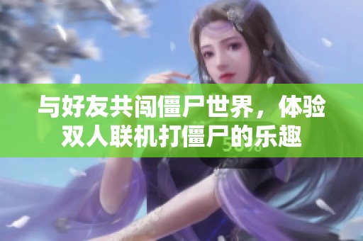 与好友共闯僵尸世界，体验双人联机打僵尸的乐趣