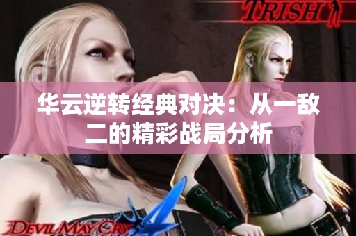 华云逆转经典对决：从一敌二的精彩战局分析
