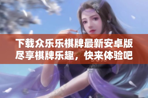 下载众乐乐棋牌最新安卓版尽享棋牌乐趣，快来体验吧！