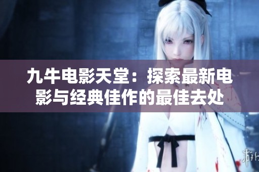 九牛电影天堂：探索最新电影与经典佳作的最佳去处