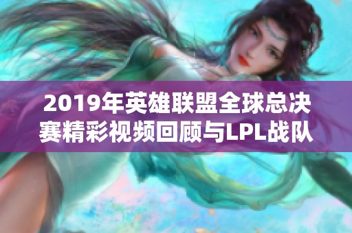 2019年英雄联盟全球总决赛精彩视频回顾与LPL战队表现分析