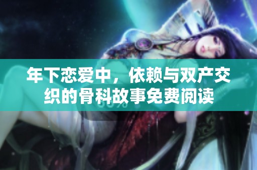 年下恋爱中，依赖与双产交织的骨科故事免费阅读