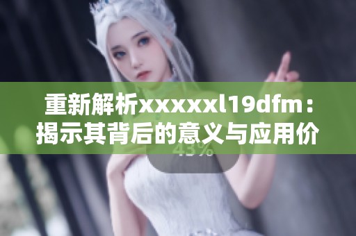 重新解析xxxxxl19dfm：揭示其背后的意义与应用价值