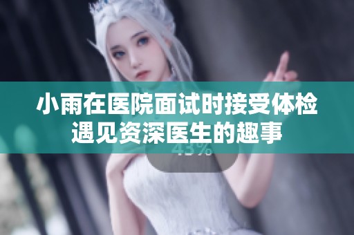 小雨在医院面试时接受体检遇见资深医生的趣事