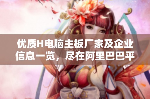 优质H电脑主板厂家及企业信息一览，尽在阿里巴巴平台