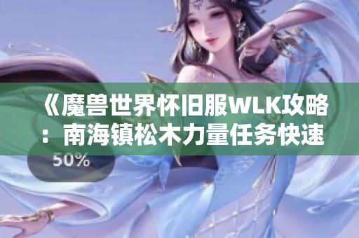 《魔兽世界怀旧服WLK攻略：南海镇松木力量任务快速完成技巧》