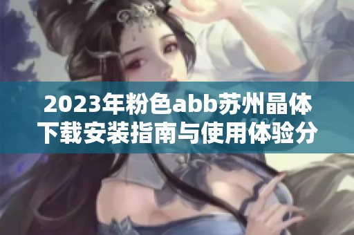 2023年粉色abb苏州晶体下载安装指南与使用体验分享