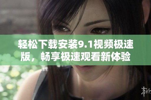 轻松下载安装9.1视频极速版，畅享极速观看新体验