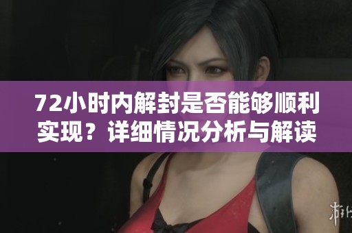 72小时内解封是否能够顺利实现？详细情况分析与解读