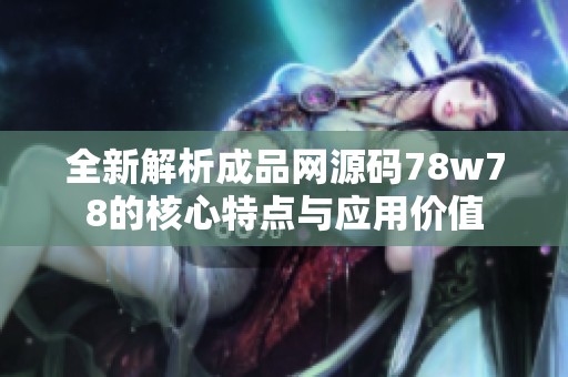 全新解析成品网源码78w78的核心特点与应用价值