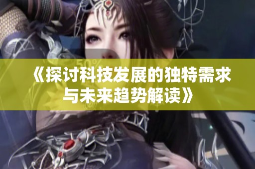 《探讨科技发展的独特需求与未来趋势解读》