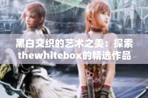 黑白交织的艺术之美：探索thewhitebox的精选作品