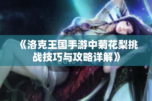 《洛克王国手游中菊花梨挑战技巧与攻略详解》