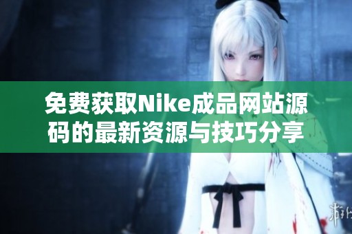 免费获取Nike成品网站源码的最新资源与技巧分享