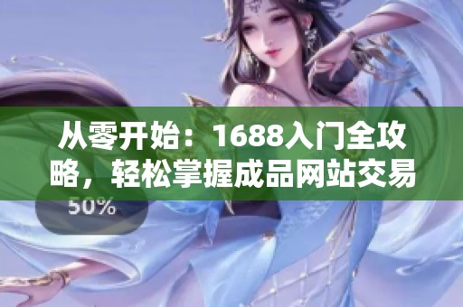 从零开始：1688入门全攻略，轻松掌握成品网站交易技巧