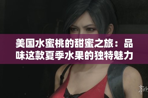 美国水蜜桃的甜蜜之旅：品味这款夏季水果的独特魅力