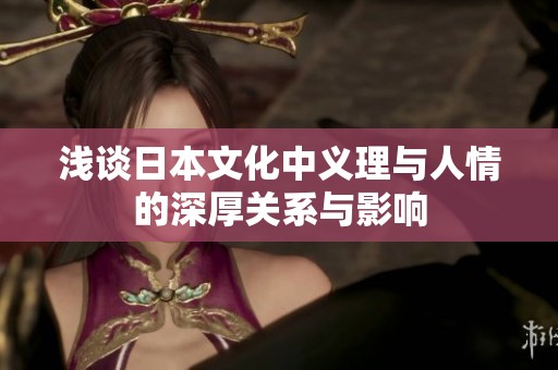 浅谈日本文化中义理与人情的深厚关系与影响