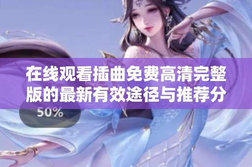 在线观看插曲免费高清完整版的最新有效途径与推荐分享