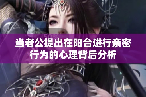 当老公提出在阳台进行亲密行为的心理背后分析