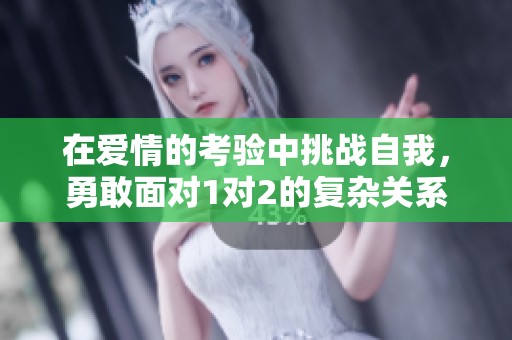在爱情的考验中挑战自我，勇敢面对1对2的复杂关系