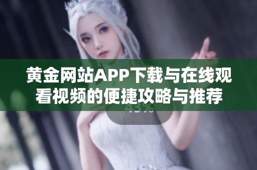 黄金网站APP下载与在线观看视频的便捷攻略与推荐