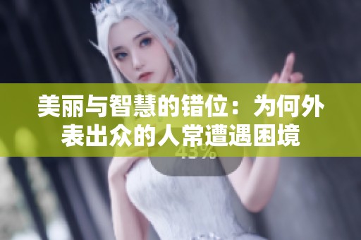 美丽与智慧的错位：为何外表出众的人常遭遇困境